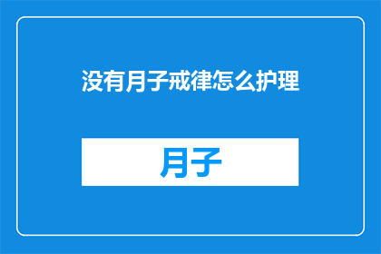 没有月子戒律怎么护理(如何护理新生儿在没有严格月子戒律的情况下？)