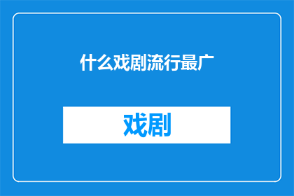 什么戏剧流行最广(什么戏剧在当代社会中最为流行，其影响力和受欢迎程度如何？)