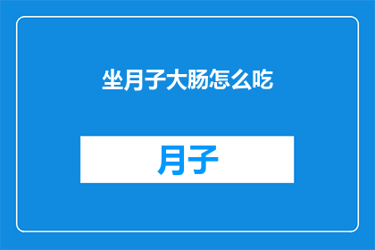坐月子大肠怎么吃(坐月子期间，如何科学地调理大肠健康？)
