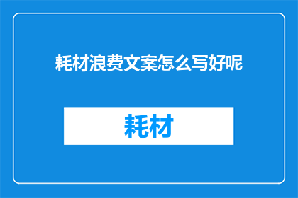 耗材浪费文案怎么写好呢(如何撰写吸引人的耗材浪费文案？)