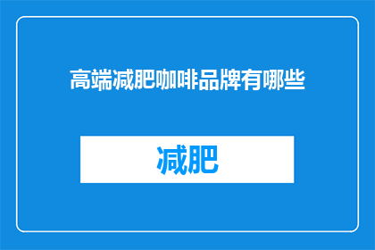高端减肥咖啡品牌有哪些(哪些高端减肥咖啡品牌值得一试？)