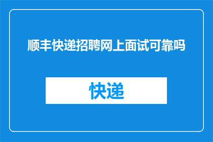 顺丰快递招聘网上面试可靠吗(顺丰快递招聘网上面试的可靠性如何？)