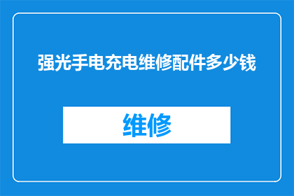 强光手电充电维修配件多少钱(强光手电充电维修配件的价格是多少？)