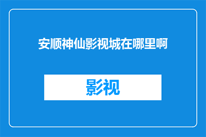 安顺神仙影视城在哪里啊(安顺神仙影视城的具体位置在哪里？)