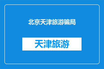 北京天津旅游骗局(北京天津旅游中遭遇的骗局，您知道吗？)