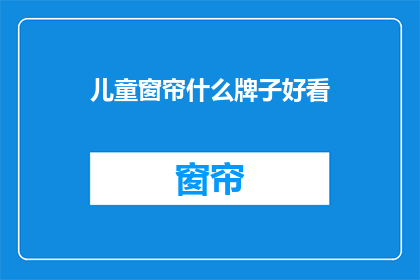 儿童窗帘什么牌子好看(哪些品牌的儿童窗帘既好看又实用？)