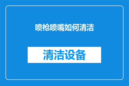 喷枪喷嘴如何清洁(喷枪喷嘴清洁的疑问：如何正确保养以确保其最佳性能？)
