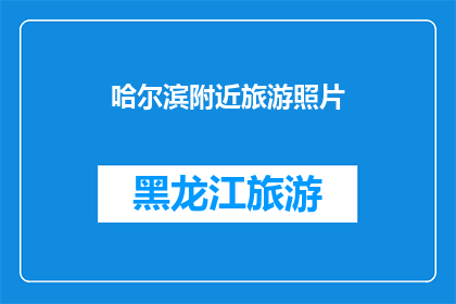 哈尔滨附近旅游照片(哈尔滨附近旅游照片：探索迷人风景，感受当地文化？)