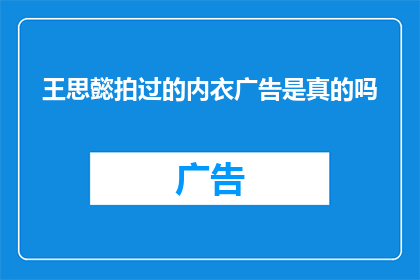 王思懿拍过的内衣广告是真的吗(王思懿是否参与过真实存在的内衣广告拍摄？)