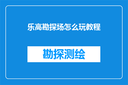 乐高勘探场怎么玩教程(如何探索乐高勘探场的无限乐趣？)