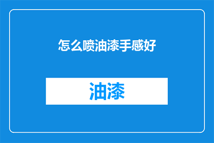 怎么喷油漆手感好(如何提升油漆喷涂的手感体验？)