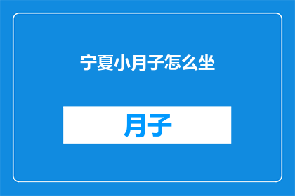 宁夏小月子怎么坐(宁夏小月子坐法：如何正确进行产后恢复？)