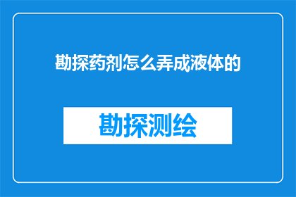 勘探药剂怎么弄成液体的(如何将勘探药剂转化为液态形式？)