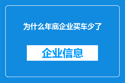 为什么年底企业买车少了(为何年末企业购车热情下降？)