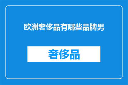 欧洲奢侈品有哪些品牌男(欧洲奢侈品界有哪些值得男士们珍藏的品牌？)