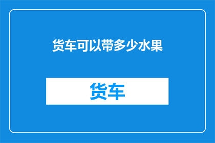 货车可以带多少水果(货车能装载多少水果？)