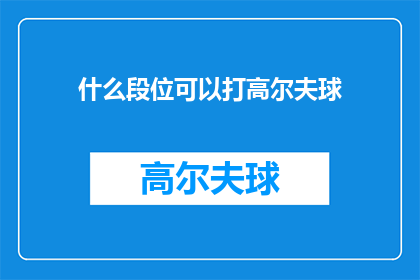 什么段位可以打高尔夫球(什么段位可以打高尔夫球？)