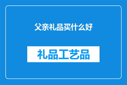 父亲礼品买什么好(为父亲挑选什么礼品？寻找完美的礼物以表达对父亲的爱与尊敬)