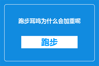 跑步耳鸣为什么会加重呢(跑步时耳鸣为何会加剧？)