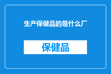 生产保健品的是什么厂(生产保健品的厂家是哪些？)