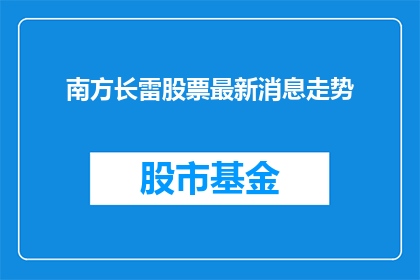 南方长雷股票最新消息走势(南方长雷股票最新动态与市场走势如何？)