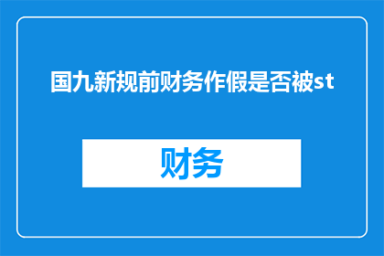 国九新规前财务作假是否被st(在国九新规实施之前，财务作假是否会导致股票被特别处理ST)
