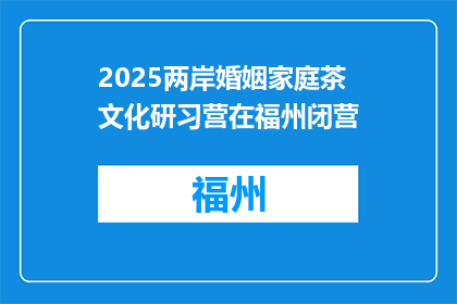 2025两岸婚姻家庭茶文化研习营在福州闭营