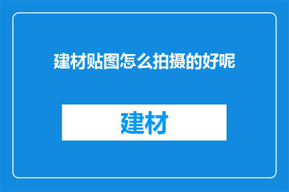 建材贴图怎么拍摄的好呢(如何拍摄出高质量的建材贴图？)