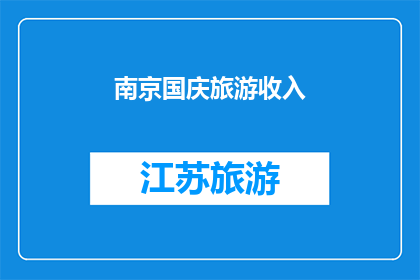 南京国庆旅游收入(南京国庆旅游收入激增，游客数量创历史新高，为何如此受欢迎？)