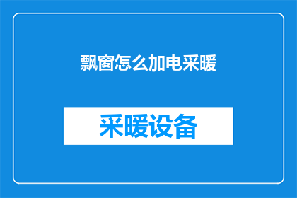 飘窗怎么加电采暖(如何为飘窗安装电采暖系统？)