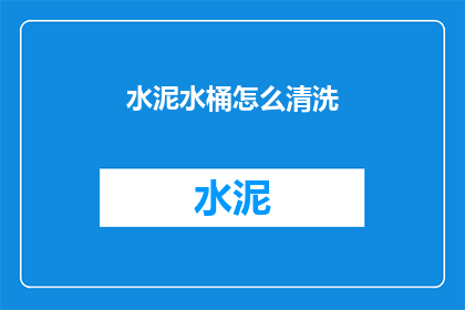 水泥水桶怎么清洗(如何彻底清洗水泥水桶？)
