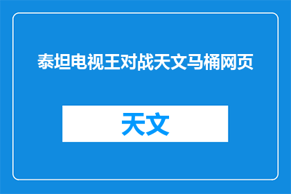 泰坦电视王对战天文马桶网页(泰坦电视王与天文马桶的较量：一场视觉盛宴还是技术对决？)