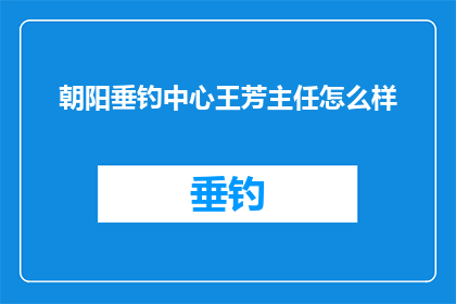 朝阳垂钓中心王芳主任怎么样(朝阳垂钓中心王芳主任的工作效率和领导风格如何？)