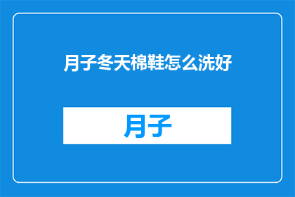 月子冬天棉鞋怎么洗好(如何清洗冬季月子期间穿的棉鞋？)