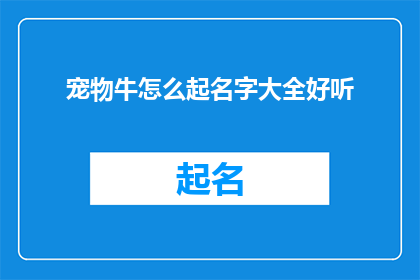 宠物牛怎么起名字大全好听(如何为宠物牛挑选一个既悦耳又寓意深刻的好听名字？)