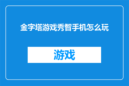 金字塔游戏秀智手机怎么玩(如何玩转金字塔游戏秀智手机？)