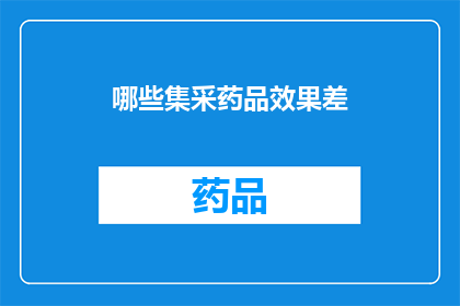 哪些集采药品效果差(哪些集采药品的效果不佳？)