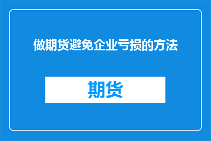 做期货避免企业亏损的方法(如何有效避免企业参与期货交易时亏损？)