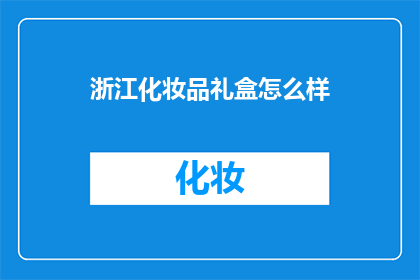 浙江化妆品礼盒怎么样(浙江化妆品礼盒的品质如何？)