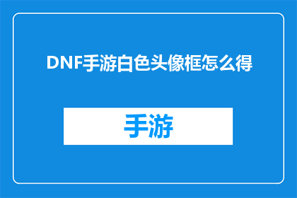 DNF手游白色头像框怎么得(DNF手游白色头像框的获取方法是什么？)