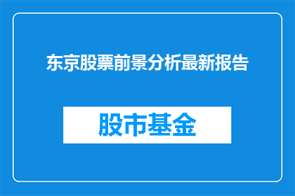 东京股票前景分析最新报告(东京股市未来走势分析：最新报告揭示关键趋势与投资机会)