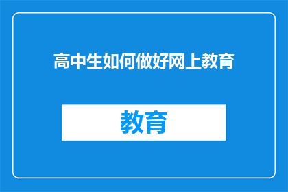 高中生如何做好网上教育(高中生如何有效利用网上教育资源以提升学业成绩？)
