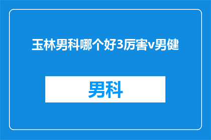 玉林男科哪个好3厉害v男健(玉林男科哪个好？哪个医院在男性健康领域更显实力？)