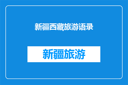 新疆西藏旅游语录(新疆西藏旅游：探索神秘高原的迷人魅力，你准备好踏上这段令人难忘的旅程了吗？)