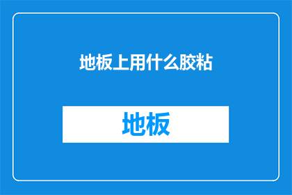 地板上用什么胶粘(如何正确选择并应用胶粘剂以稳固地固定在地板上？)
