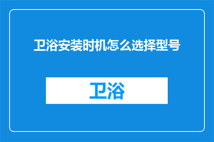 卫浴安装时机怎么选择型号(如何确定卫浴安装的最佳时机以及选择适合型号？)