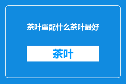 茶叶蛋配什么茶叶最好(什么茶叶搭配茶叶蛋最合适？)