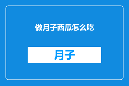 做月子西瓜怎么吃(如何正确享用月子期间的西瓜？)