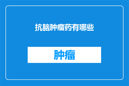抗脑肿瘤药有哪些(抗脑肿瘤药物有哪些？)
