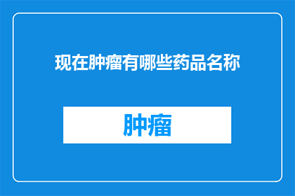 现在肿瘤有哪些药品名称(现在肿瘤治疗中有哪些药品名称？)